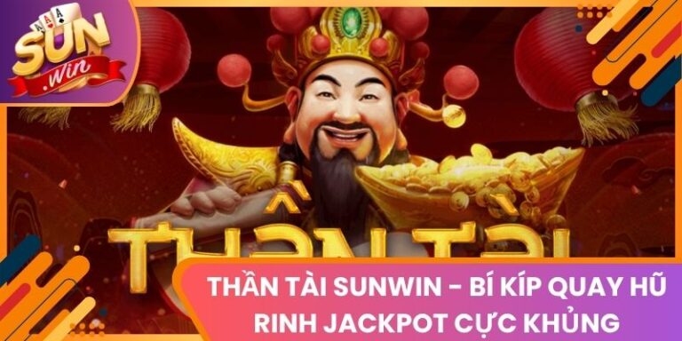Thần Tài Sunwin - Bí Kíp Quay Hũ Rinh Jackpot Cực Khủng